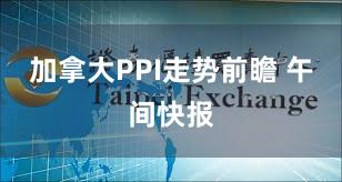 加拿大PPI走势前瞻 午间快报