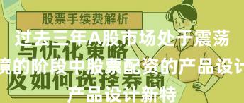 过去三年A股市场处于震荡市环境的阶段中股票配资的产品设计新特