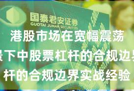 港股市场在宽幅震荡周期背景下中股票杠杆的合规边界实战经验