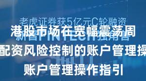 港股市场在宽幅震荡周期中中配资风险控制的账户管理操作指引