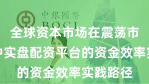 全球资本市场在震荡市环境中中实盘配资平台的资金效率实践路径