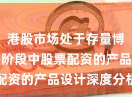 港股市场处于存量博弈格局的阶段中股票配资的产品设计深度分析