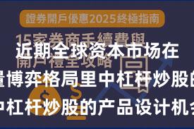 近期全球资本市场在当前存量博弈格局里中杠杆炒股的产品设计机会
