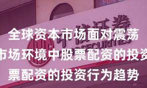 全球资本市场面对震荡市环境的市场环境中股票配资的投资行为趋势