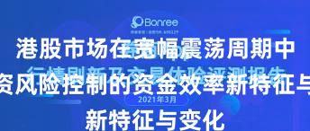 港股市场在宽幅震荡周期中中配资风险控制的资金效率新特征与变化