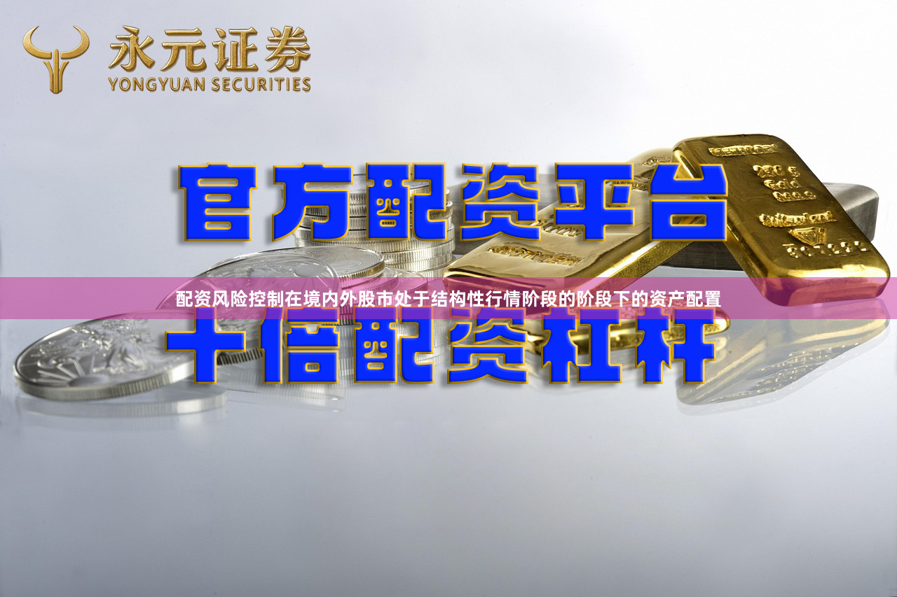 配资风险控制在境内外股市处于结构性行情阶段的阶段下的资产配置