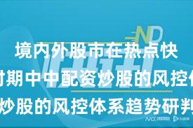 境内外股市在热点快速轮动时期中中配资炒股的风控体系趋势研判