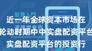 近一年全球资本市场在热点快速轮动时期中中实盘配资平台的投资行