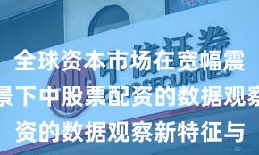 全球资本市场在宽幅震荡周期背景下中股票配资的数据观察新特征与