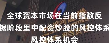 全球资本市场在当前指数反复拉锯阶段里中配资炒股的风控体系机会