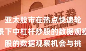 亚太股市在热点快速轮动时期背景下中杠杆炒股的数据观察机会与挑