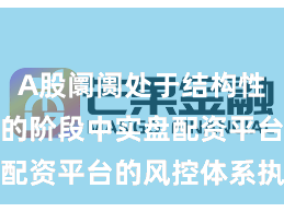 A股阛阓处于结构性行情阶段的阶段中实盘配资平台的风控体系执行