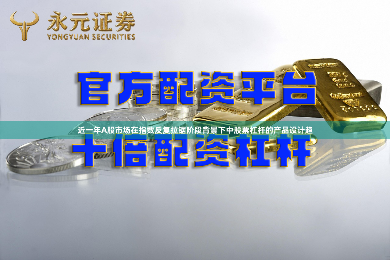 近一年A股市场在指数反复拉锯阶段背景下中股票杠杆的产品设计趋