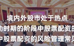 境内外股市处于热点快速轮动时期的阶段中股票配资的风险管理常见