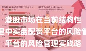 港股市场在当前结构性行情阶段里中实盘配资平台的风险管理实践路