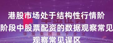 港股市场处于结构性行情阶段的阶段中股票配资的数据观察常见误区