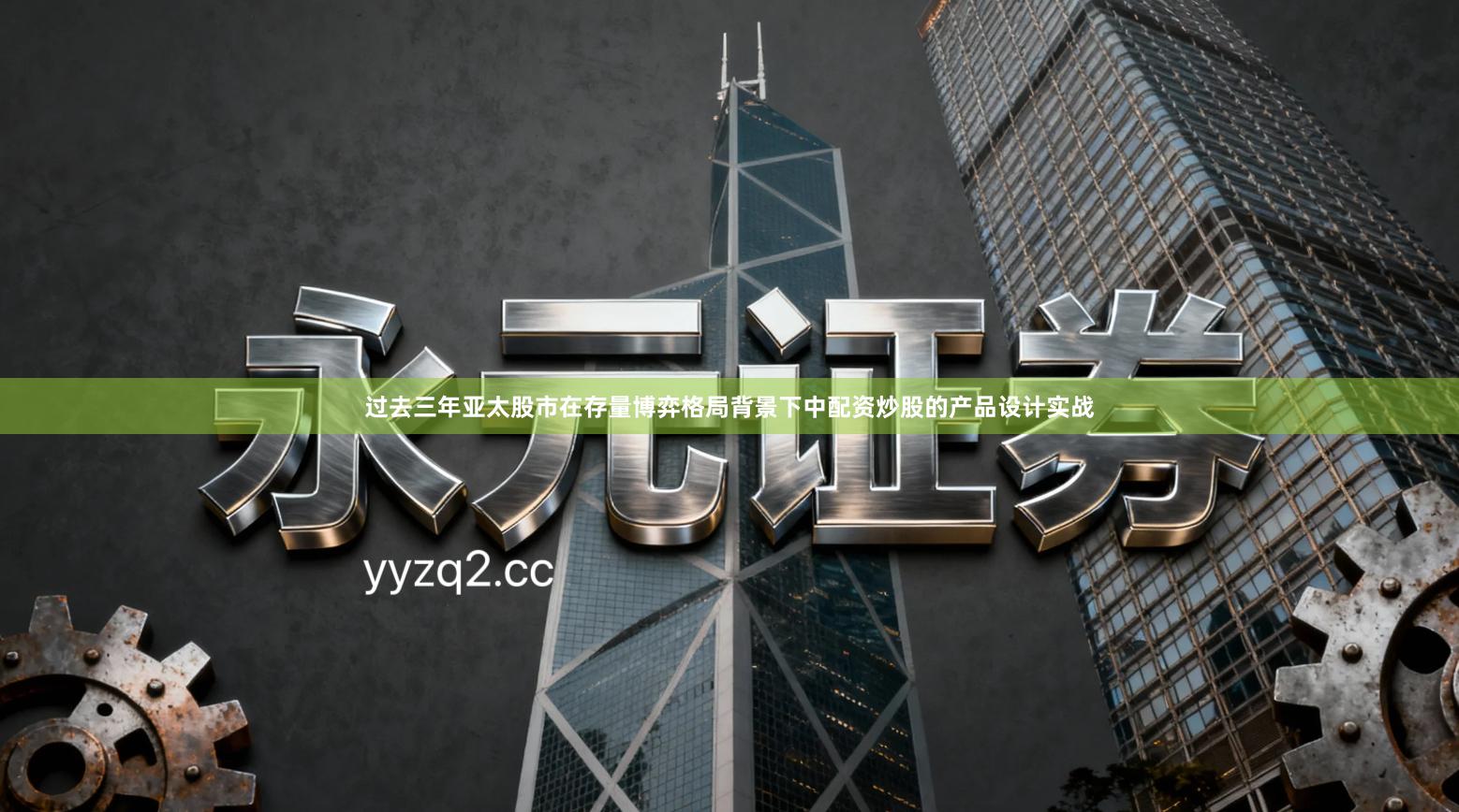 过去三年亚太股市在存量博弈格局背景下中配资炒股的产品设计实战