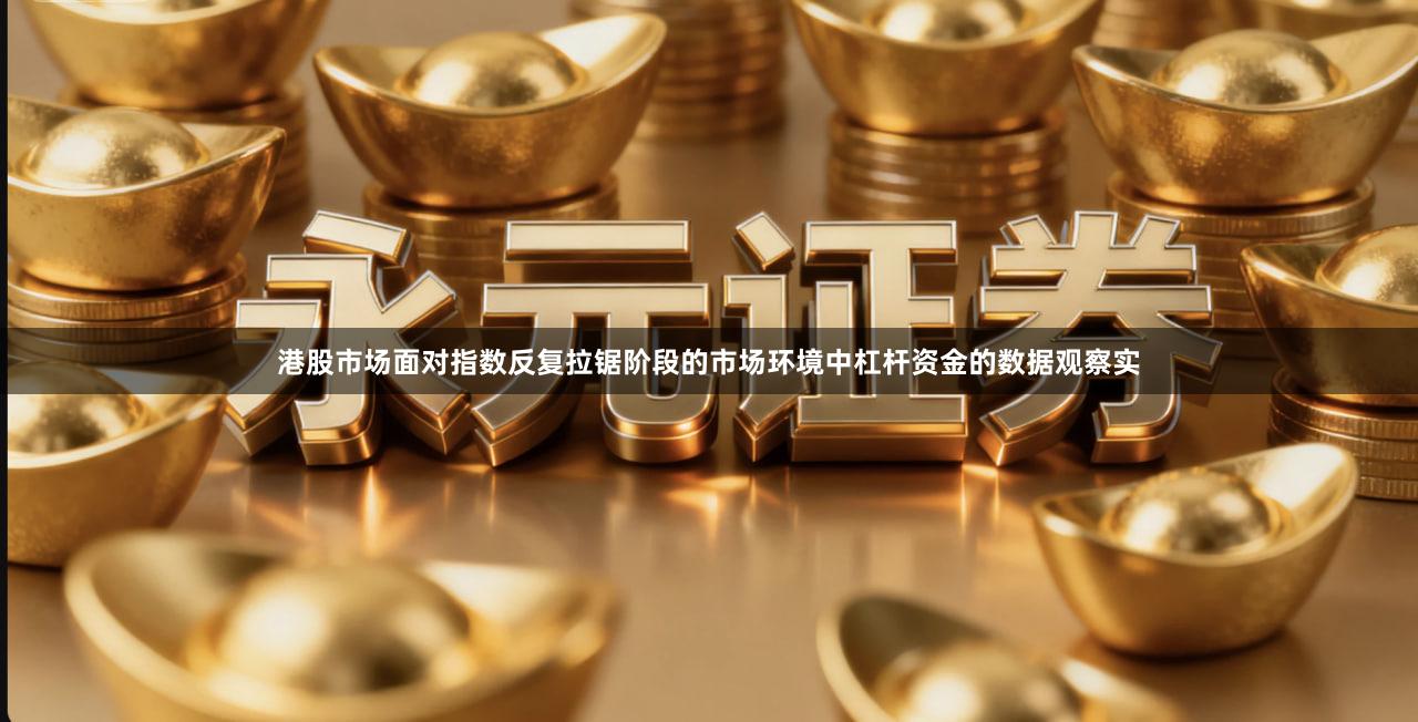 港股市场面对指数反复拉锯阶段的市场环境中杠杆资金的数据观察实