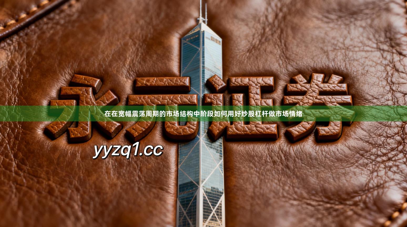 在在宽幅震荡周期的市场结构中阶段如何用好炒股杠杆做市场情绪