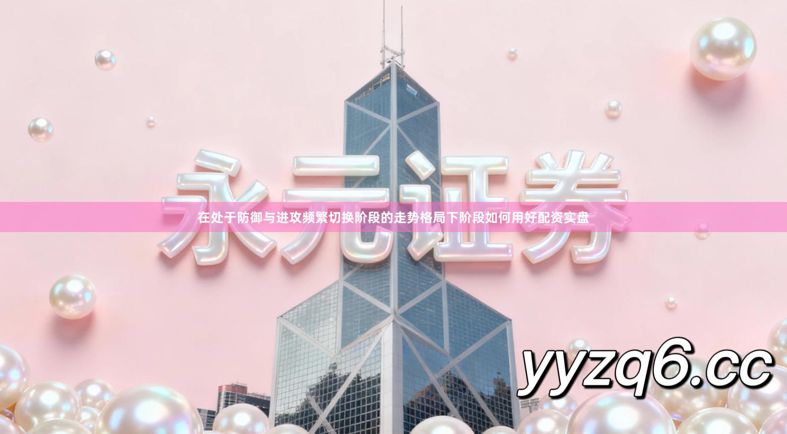 在处于防御与进攻频繁切换阶段的走势格局下阶段如何用好配资实盘