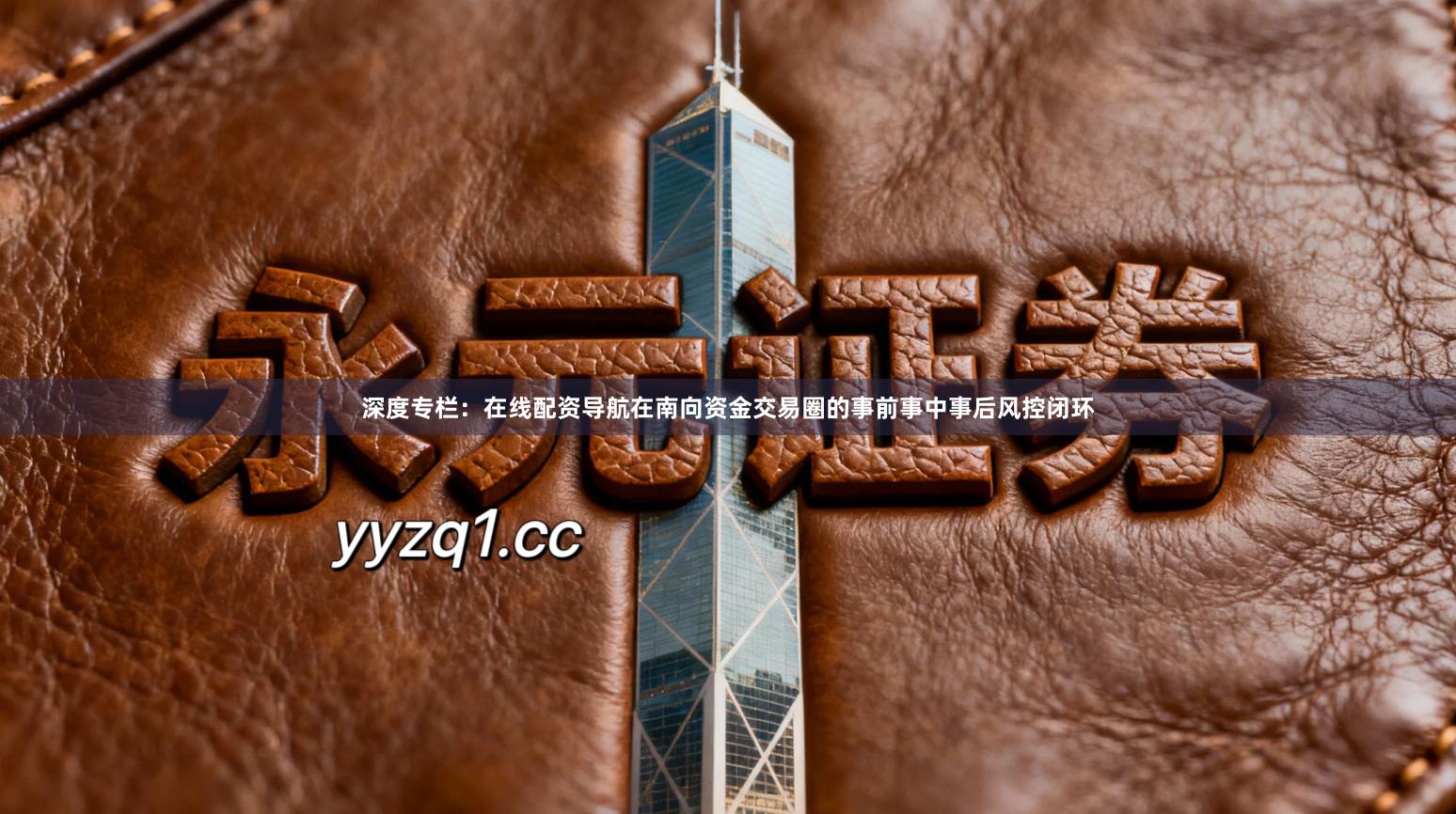 深度专栏：在线配资导航在南向资金交易圈的事前事中事后风控闭环