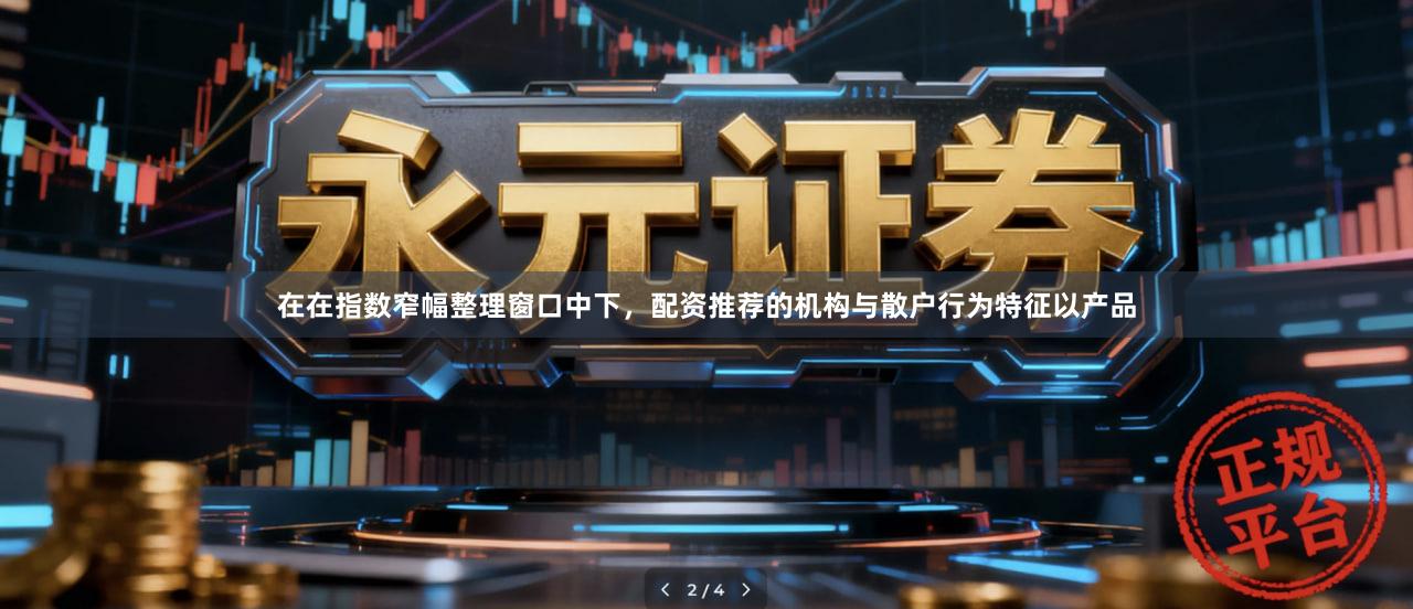 在在指数窄幅整理窗口中下，配资推荐的机构与散户行为特征以产品