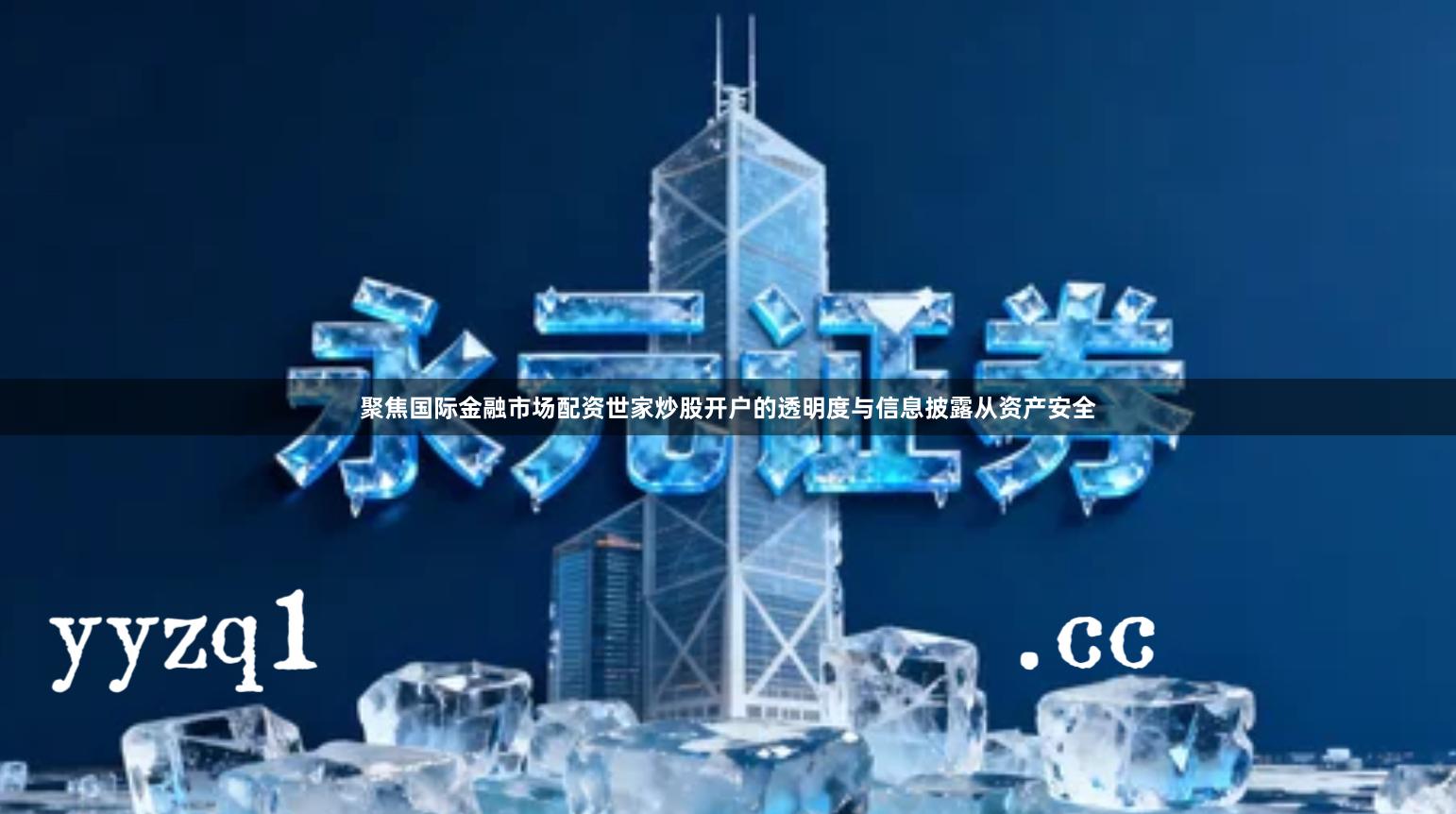 聚焦国际金融市场配资世家炒股开户的透明度与信息披露从资产安全