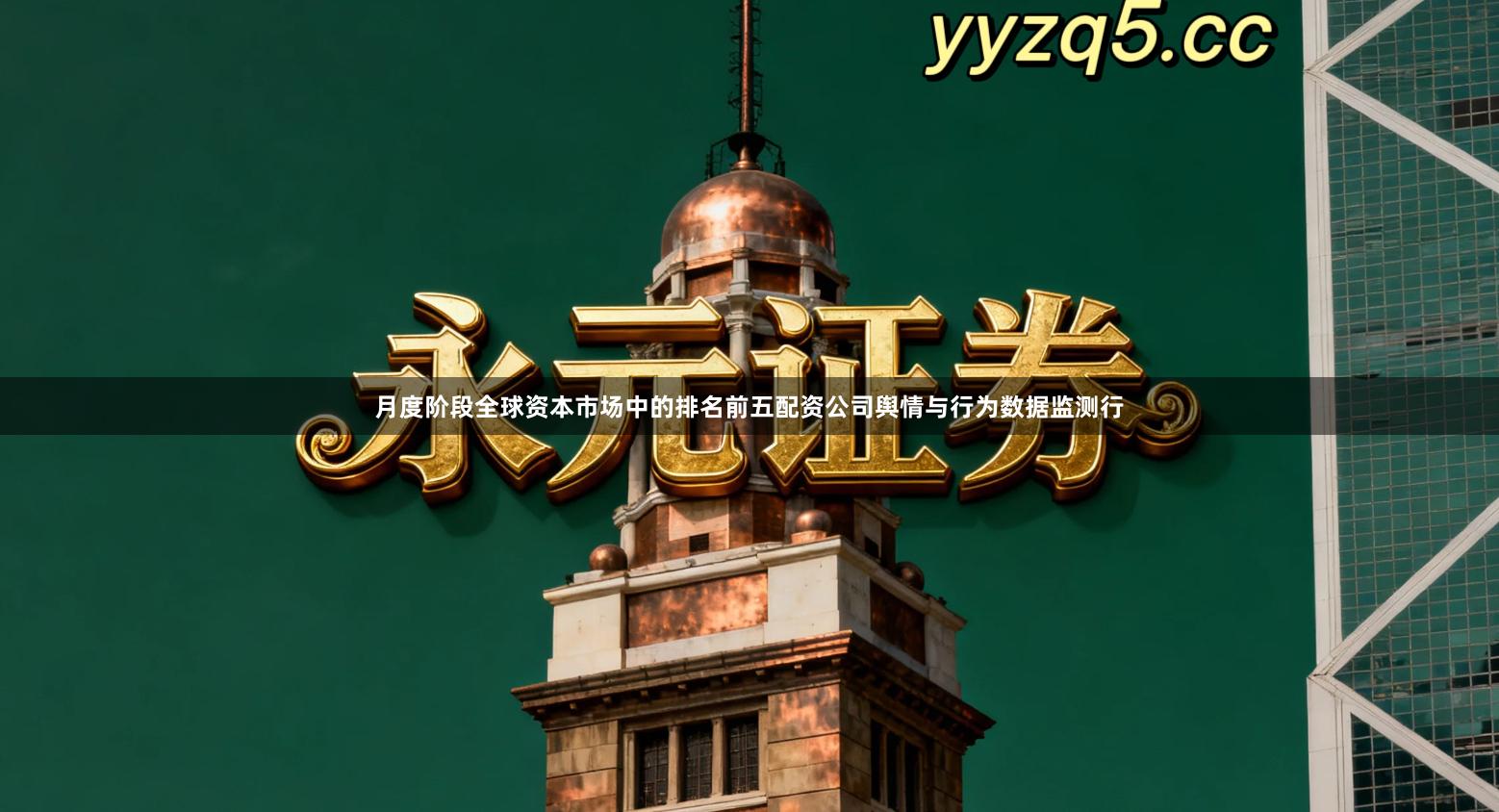 月度阶段全球资本市场中的排名前五配资公司舆情与行为数据监测行