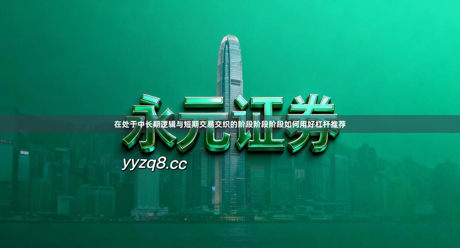 在处于中长期逻辑与短期交易交织的阶段阶段阶段如何用好杠杆推荐