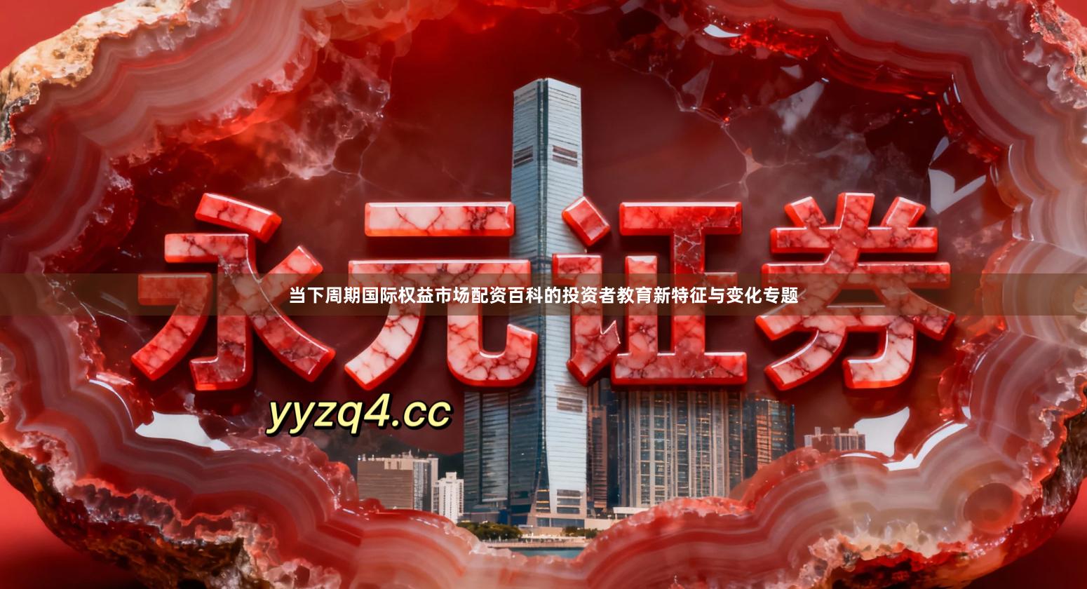 当下周期国际权益市场配资百科的投资者教育新特征与变化专题