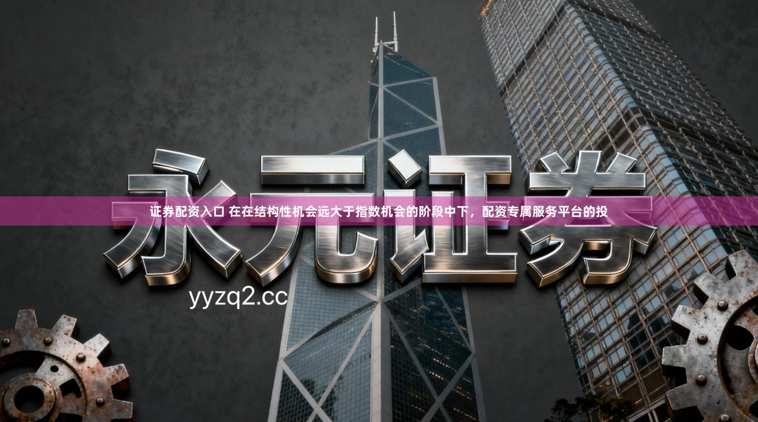 证券配资入口 在在结构性机会远大于指数机会的阶段中下,配资专属服务平台的投