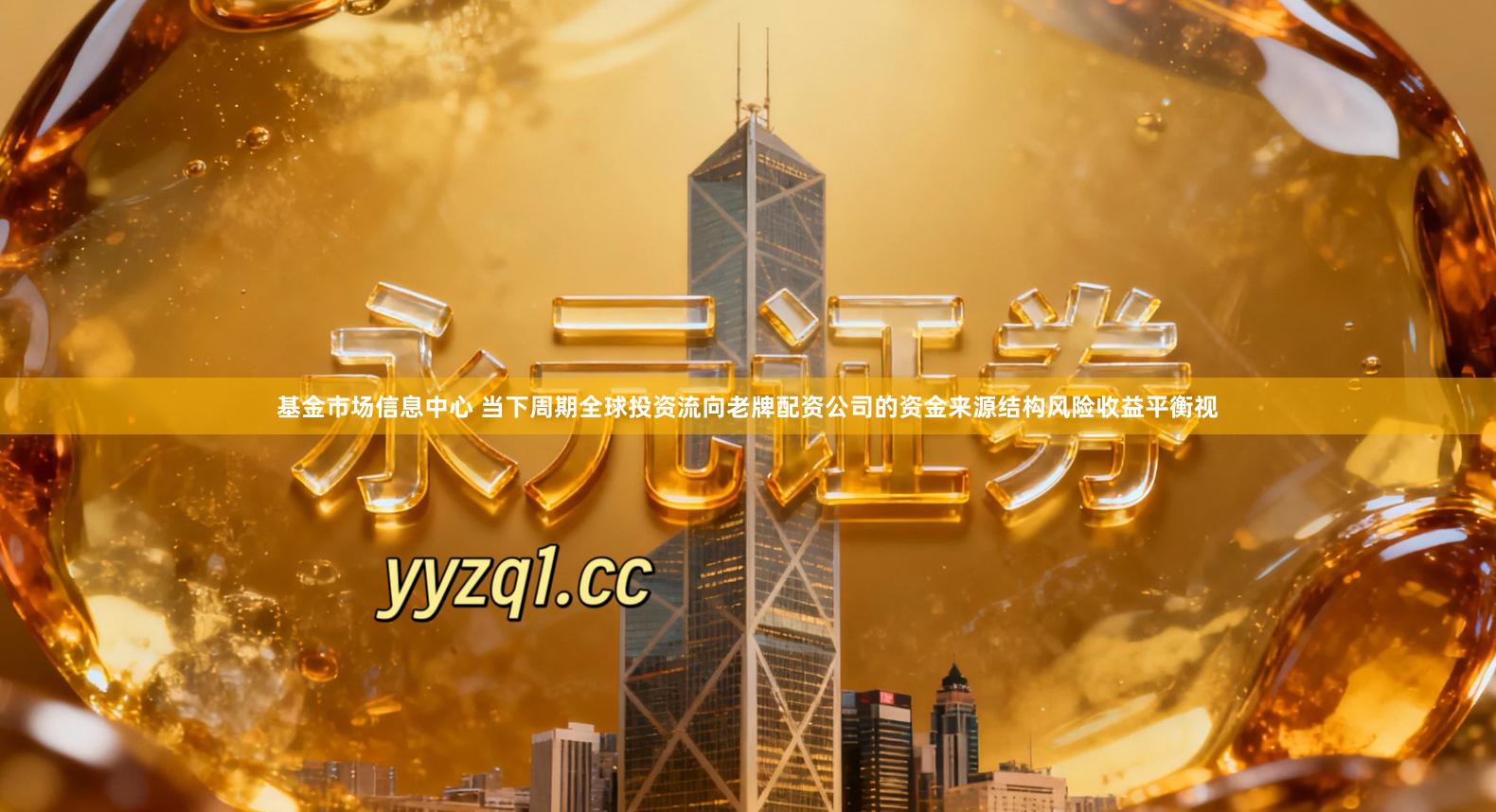 基金市场信息中心 当下周期全球投资流向老牌配资公司的资金来源结构风险收益平衡视
