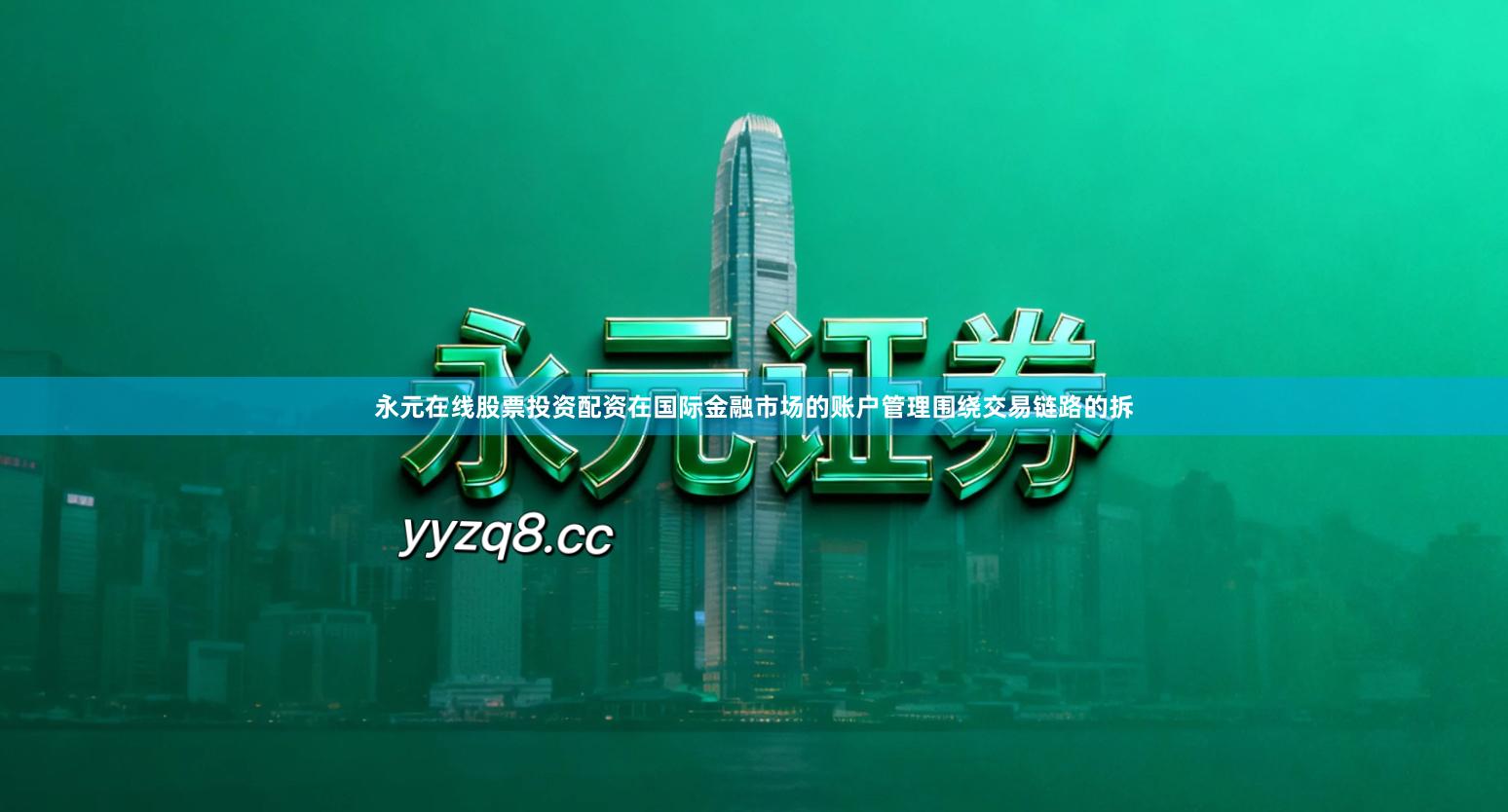 永元在线股票投资配资在国际金融市场的账户管理围绕交易链路的拆