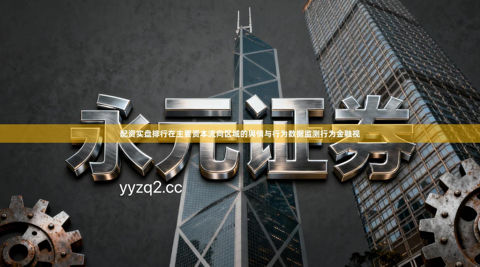 配资实盘排行在主要资本流向区域的舆情与行为数据监测行为金融视